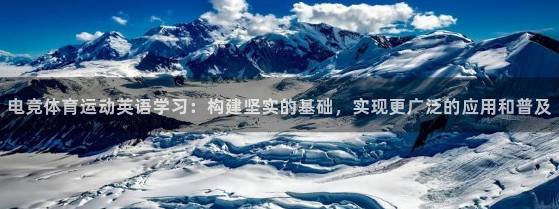 必威betway西汉姆联：电竞体育运动英语学习：构建坚实的基础，实现更广泛的应用和普及