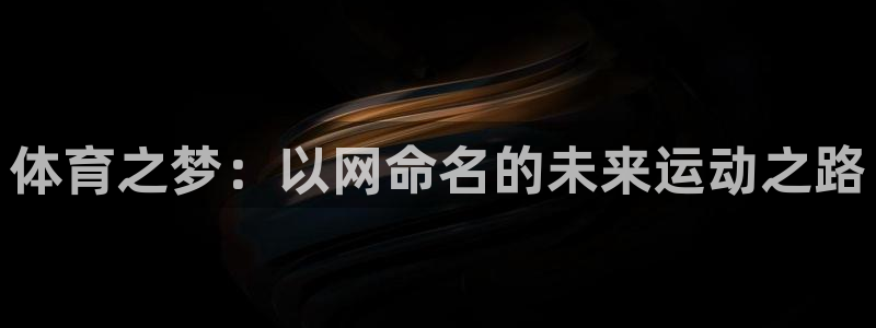 必威betway西汉姆联：体育之梦：以网命名的未来运动之路