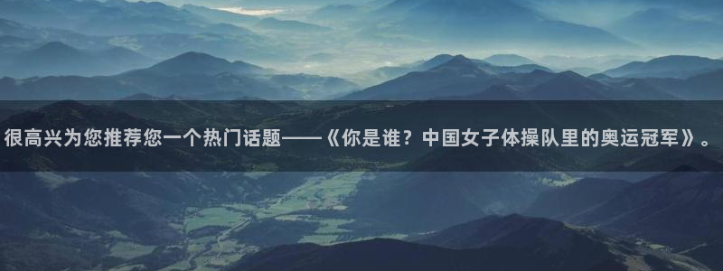 betway西汉姆官网：很高兴为您推荐您一个热门话题——《你是谁？中国女子体操队里的奥运冠军》。